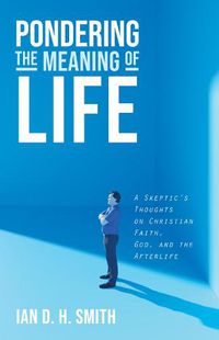 Cover image for Pondering the Meaning of Life: A Skeptic's Thoughts on Christian Faith, God, and the Afterlife