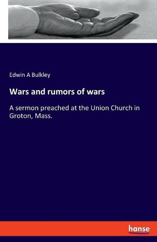 Cover image for Wars and rumors of wars: A sermon preached at the Union Church in Groton, Mass.