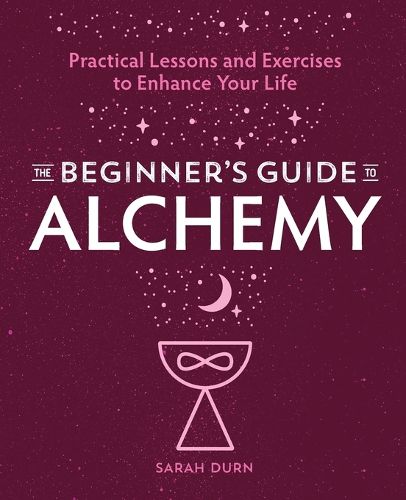 The Beginner's Guide to Alchemy: Practical Lessons and Exercises to Enhance Your Life