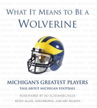 Cover image for What It Means to Be a Wolverine: Michigan's Greatest Players Talk About Michigan Football