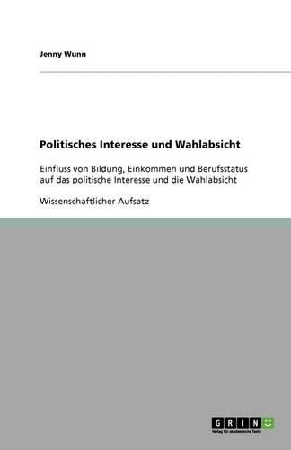 Cover image for Politisches Interesse und Wahlabsicht: Einfluss von Bildung, Einkommen und Berufsstatus auf das politische Interesse und die Wahlabsicht