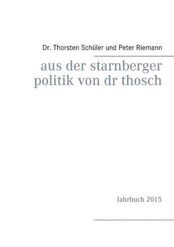 Cover image for Aus der Starnberger Politik von Dr. Thosch: Band 2, Jahrbuch 2015, eine weitere Informationsquelle, mit persoenlichen Kommentaren erganzt