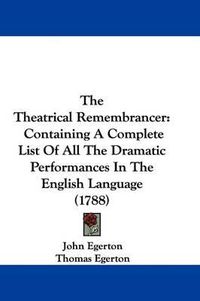 Cover image for The Theatrical Remembrancer: Containing A Complete List Of All The Dramatic Performances In The English Language (1788)