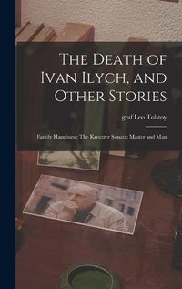 Cover image for The Death of Ivan Ilych, and Other Stories: Family Happiness; The Kreutzer Sonata; Master and Man