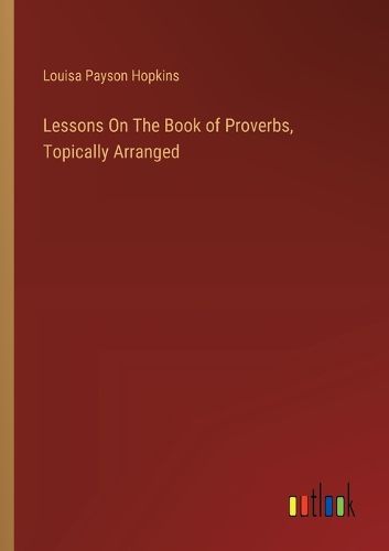 Lessons On The Book of Proverbs, Topically Arranged