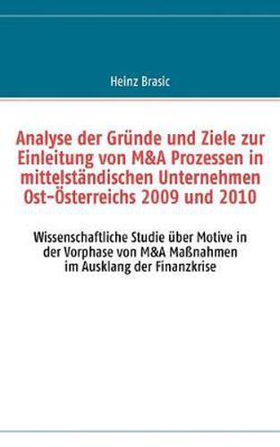 Cover image for Analyse der Grunde und Ziele zur Einleitung von M&A Prozessen in mittelstandischen Unternehmen Ost-OEsterreichs 2009 und 2010