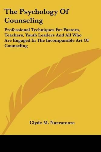 Cover image for The Psychology of Counseling: Professional Techniques for Pastors, Teachers, Youth Leaders and All Who Are Engaged in the Incomparable Art of Counseling