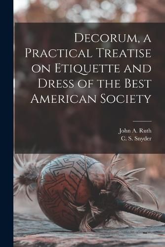 Cover image for Decorum, a Practical Treatise on Etiquette and Dress of the Best American Society