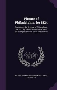 Cover image for Picture of Philadelphia, for 1824: Containing the Picture of Philadelphia, for 1811, by James Mease, M.D. with All Its Improvements Since That Period