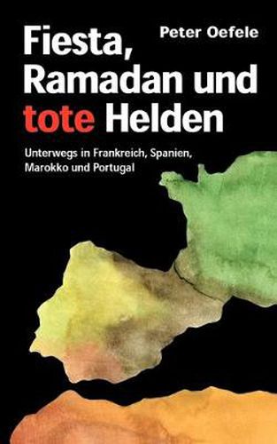 Cover image for Fiesta, Ramadan und tote Helden: Unterwegs in Frankreich, Spanien, Marokko und Portugal