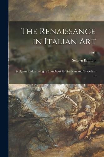 Cover image for The Renaissance in Italian Art; Sculpture and Painting: a Handbook for Students and Travellers ..; 1898