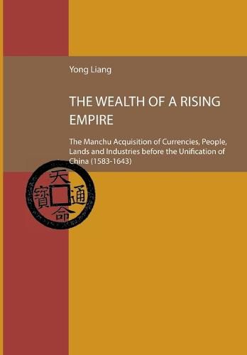 Cover image for The Wealth of a Rising Empire: The Manchu Acquisition of Currencies, People, Lands and Industries before the Unification of China (1583-1643