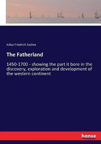 Cover image for The Fatherland: 1450-1700 - showing the part it bore in the discovery, exploration and development of the western continent