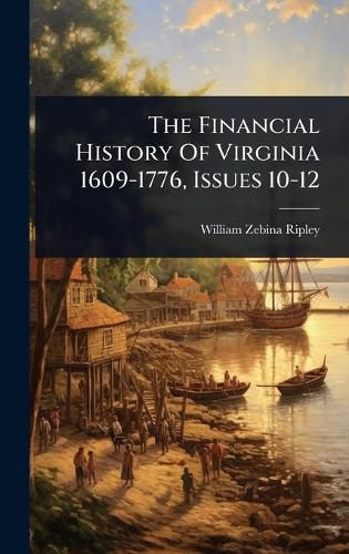 Cover image for The Financial History Of Virginia 1609-1776, Issues 10-12