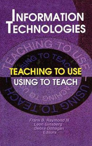 Cover image for Information Technologies: Teaching to Use-Using to Teach: Teaching to Use Using to Teach