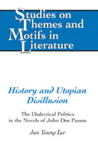 Cover image for History and Utopian Disillusion: The Dialectical Politics in the Novels of John Dos Passos