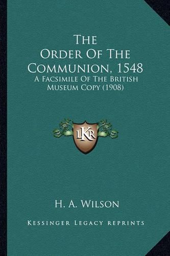 Cover image for The Order of the Communion, 1548 the Order of the Communion, 1548: A Facsimile of the British Museum Copy (1908) a Facsimile of the British Museum Copy (1908)