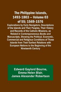 Cover image for The Philippine Islands, 1493-1803 - Volume 03 of 55; 1569-1576; Explorations by Early Navigators, Descriptions of the Islands and Their Peoples, Their History and Records of the Catholic Missions, as Related in Contemporaneous Books and Manuscripts, Showing th