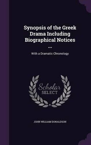 Synopsis of the Greek Drama Including Biographical Notices ...: With a Dramatic Chronology