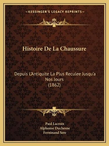 Cover image for Histoire de La Chaussure: Depuis L'Antiquite La Plus Reculee Jusqu'a Nos Jours (1862)