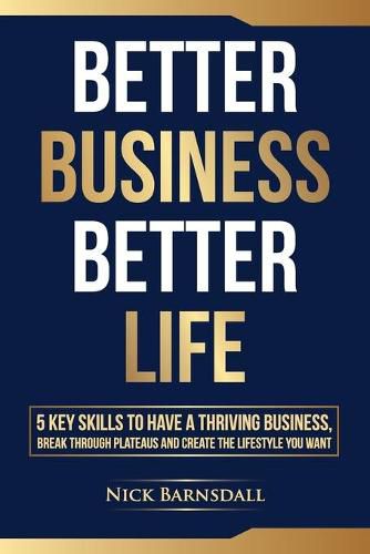 Cover image for Better Business Better Life: 5 Key Skills to Have a Thriving Business, Break Through Plateaus and Create the Lifestyle You Want