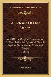 Cover image for A Defense of Our Fathers: And of the Original Organization of the Methodist Episcopal Church, Against Alexander McCaine and Others (1854)