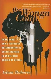 Cover image for The Wonga Coup: Guns, Thugs, and a Ruthless Determination to Create Mayhem in an Oil-Rich Corner of Africa