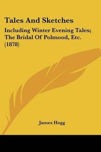 Cover image for Tales and Sketches: Including Winter Evening Tales; The Bridal of Polmood, Etc. (1878)