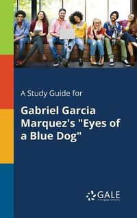 Cover image for A Study Guide for Gabriel Garcia Marquez's Eyes of a Blue Dog