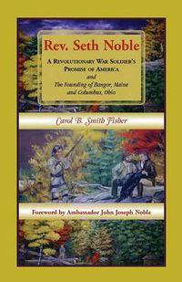 Cover image for REV. Seth Noble: A Revolutionary War Soldier's Promise of America and the Founding of Bangor, Maine and Columbus, Ohio