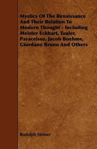 Mystics Of The Renaissance And Their Relation To Modern Thought - Including Meister Eckhart, Tauler, Paracelsus, Jacob Boehme, Giordano Bruno And Others