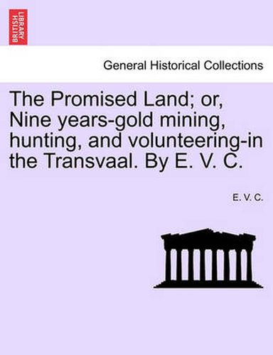 Cover image for The Promised Land; Or, Nine Years-Gold Mining, Hunting, and Volunteering-In the Transvaal. by E. V. C.