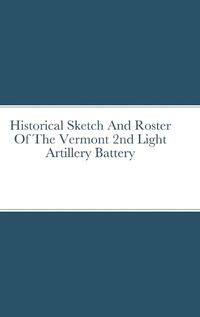 Cover image for Historical Sketch And Roster Of The Vermont 2nd Light Artillery Battery