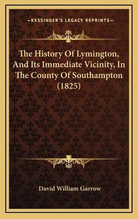 Cover image for The History of Lymington, and Its Immediate Vicinity, in the County of Southampton (1825)