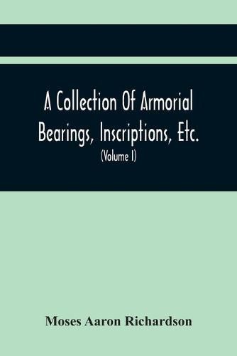 A Collection Of Armorial Bearings, Inscriptions, Etc., In The Church Of St. Nicholas, Newcastle On Tyne, And Chapelries Of Gosforth & Cramlington, Northumberland. To Which Is Prefixed A Historical Account Of The Church Of St. Nicholas (Volume I)