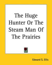 Cover image for The Huge Hunter Or The Steam Man Of The Prairies