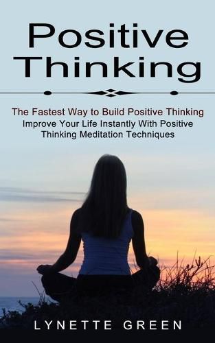 Cover image for Positive Thinking: The Fastest Way to Build Positive Thinking (Improve Your Life Instantly With Positive Thinking Meditation Techniques)