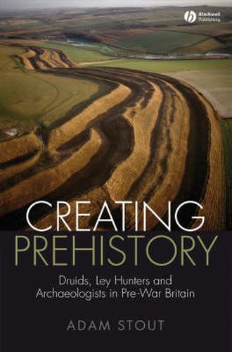 Cover image for Creating Prehistory: Druids, Ley Hunters and Archaeologists in Pre-war Britain