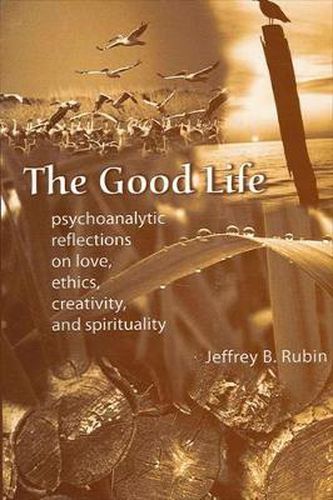 Cover image for The Good Life: Psychoanalytic Reflections on Love, Ethics, Creativity, and Spirituality