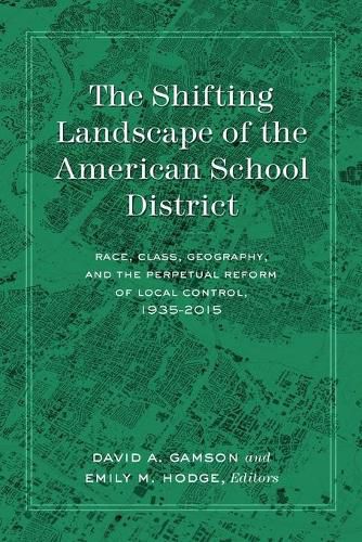 The Shifting Landscape of the American School District: Race, Class, Geography, and the Perpetual Reform of Local Control, 1935-2015