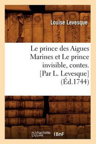 Cover image for Le Prince Des Aigues Marines Et Le Prince Invisible, Contes. [Par L. Levesque] (Ed.1744)