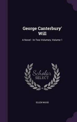 George Canterbury' Will: A Novel: In Two Volumes, Volume 1