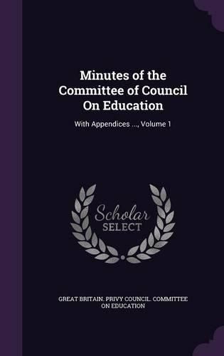 Cover image for Minutes of the Committee of Council on Education: With Appendices ..., Volume 1