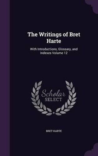 Cover image for The Writings of Bret Harte: With Introductions, Glossary, and Indexes Volume 12