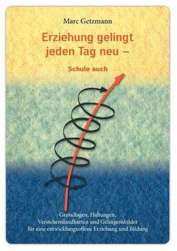 Cover image for Erziehung gelingt jeden Tag neu - und Schule auch: Grundlagen, Haltungen, Verstehenslandkarten und Gelingensbilder fur eine entwicklungsoffene Erziehung und Bildung