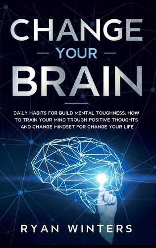 Cover image for Change Your Brain: Daily habits for build mental toughness. How to train your mind trough positive thoughts and change mindset for change your life