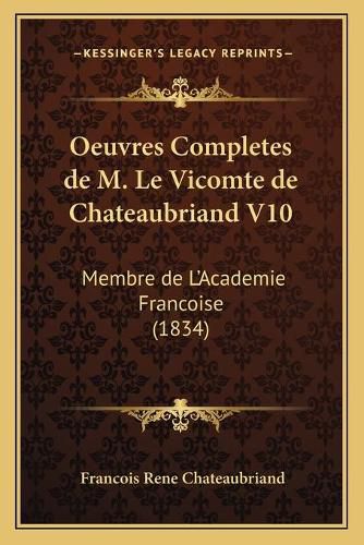 Oeuvres Completes de M. Le Vicomte de Chateaubriand V10: Membre de L'Academie Francoise (1834)