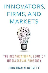 Cover image for Innovators, Firms, and Markets: The Organizational Logic of Intellectual Property