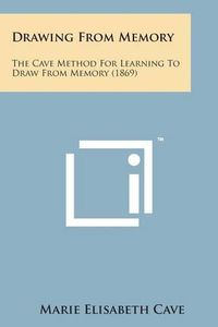 Cover image for Drawing from Memory: The Cave Method for Learning to Draw from Memory (1869)