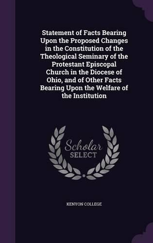 Cover image for Statement of Facts Bearing Upon the Proposed Changes in the Constitution of the Theological Seminary of the Protestant Episcopal Church in the Diocese of Ohio, and of Other Facts Bearing Upon the Welfare of the Institution